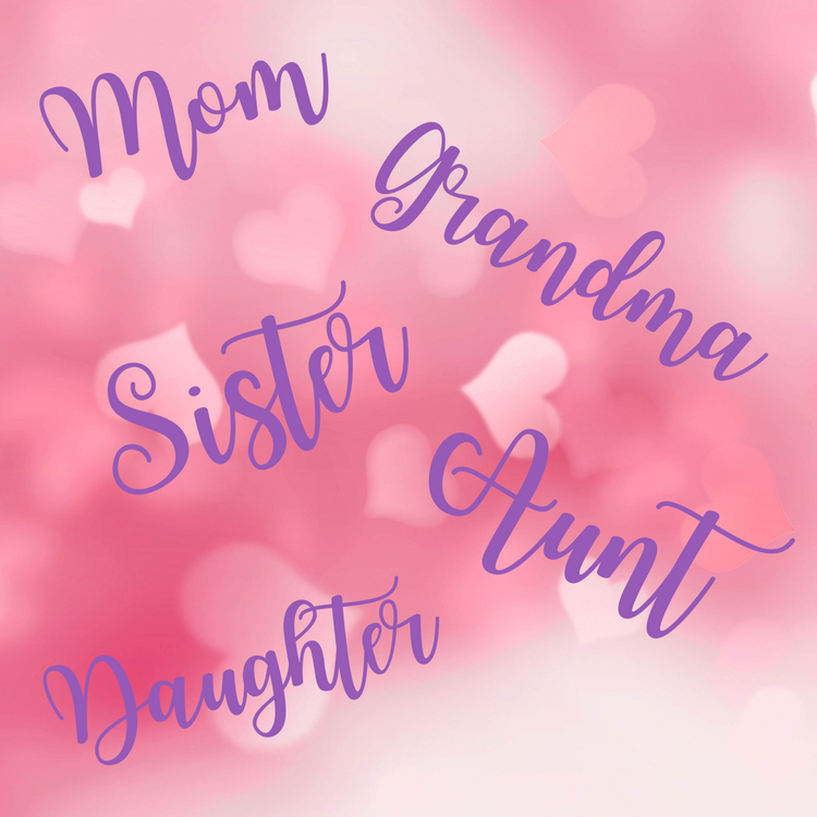 For Mom, Grandma, Sisters, etc.
