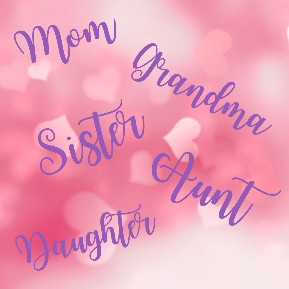 For Mom, Grandma, Sisters, etc.